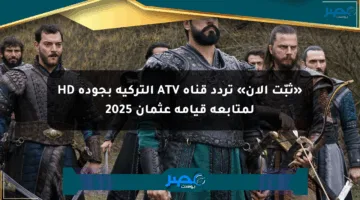 «ثبّت الآن» تردد قناة ATV التركية بجودة HD لمتابعة قيامة عثمان 2025